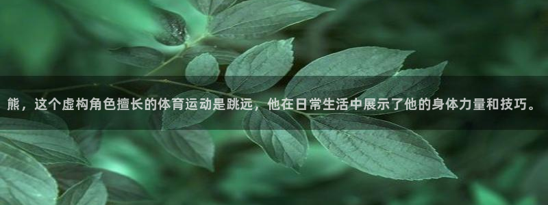 球客岛：熊，这个虚构角色擅长的体育运动是跳远，他在日常生活中展示了他的身体力量和技巧。
